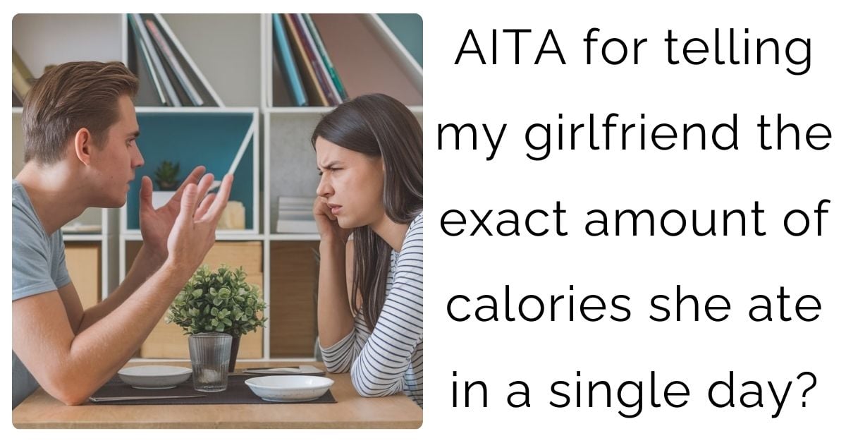 AITA for telling my girlfriend the exact amount of calories she ate in a single day?