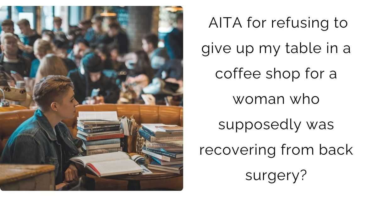 AITA for refusing to give up my table in a coffee shop for a woman who supposedly was recovering from back surgery?