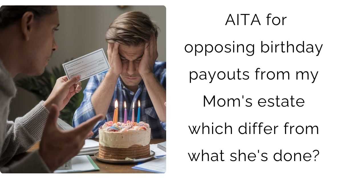 AITA for opposing birthday payouts from my Mom’s estate which differ from what she’s done?