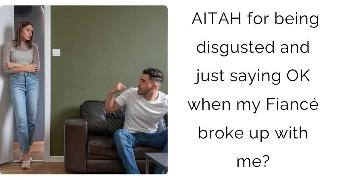 AITAH for being disgusted and just saying OK when my Fiancé broke up with me?