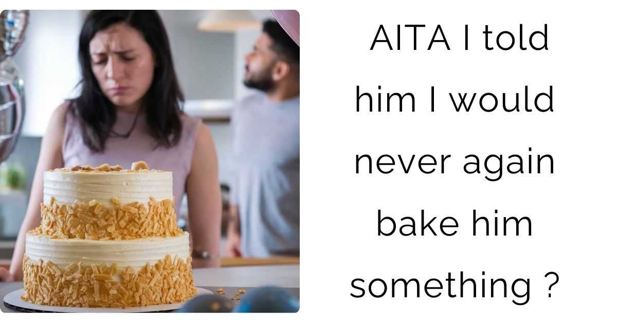 AITA I told him I would never again bake him something ?