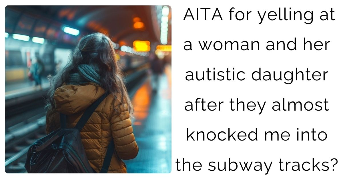 AITA for yelling at a woman and her autistic daughter after they almost knocked me into the subway tracks?