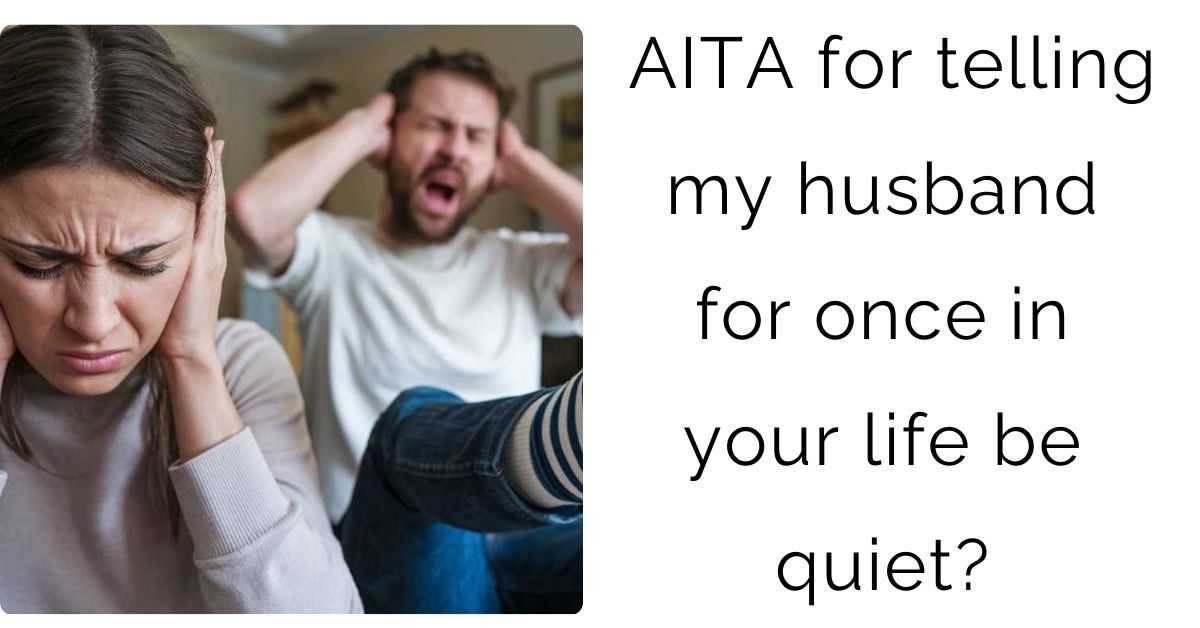 AITA for telling my husband for once in your life be quiet?