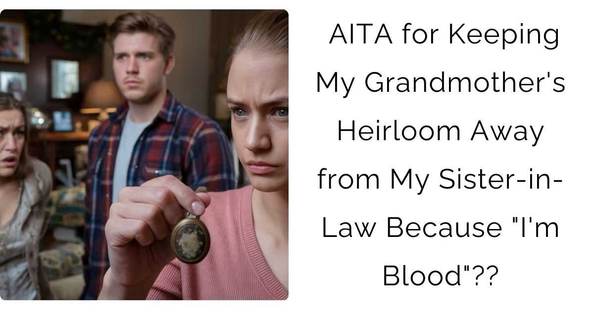 AITA for Keeping My Grandmother’s Heirloom Away from My Sister-in-Law Because “I’m Blood”??