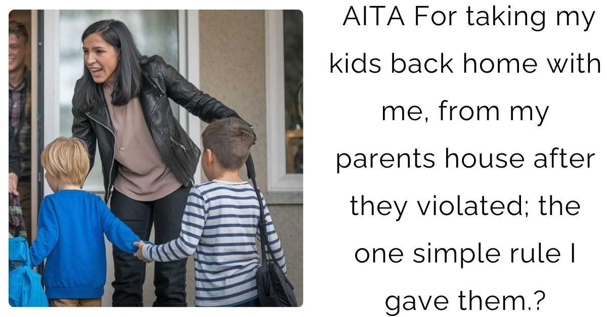 AITA For taking my kids back home with me, from my parents house after they violated; the one simple rule I gave them.?