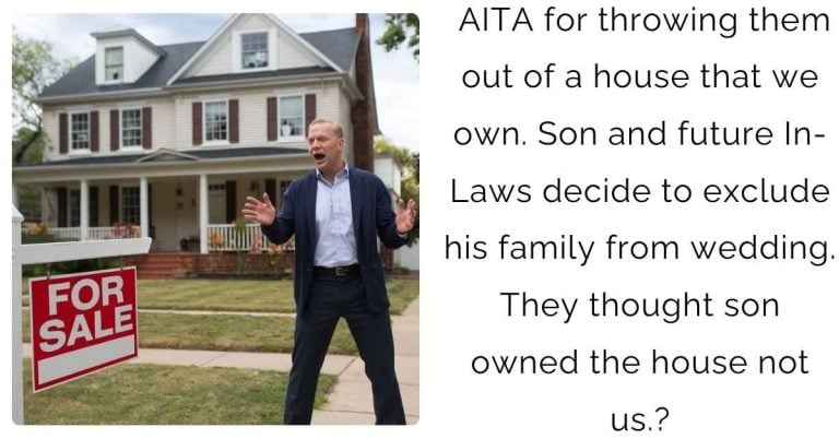 AITA for throwing them out of a house that we own. Son and future In-Laws decide to exclude his family from wedding. They thought son owned the house not us.?