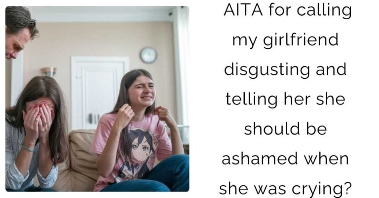 AITA for calling my girlfriend disgusting and telling her she should be ashamed when she was crying?