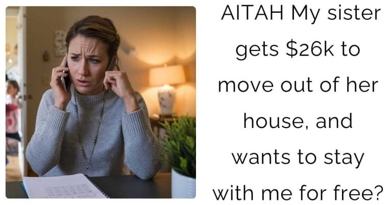 AITAH My sister gets $26k to move out of her house, and wants to stay with me for free?