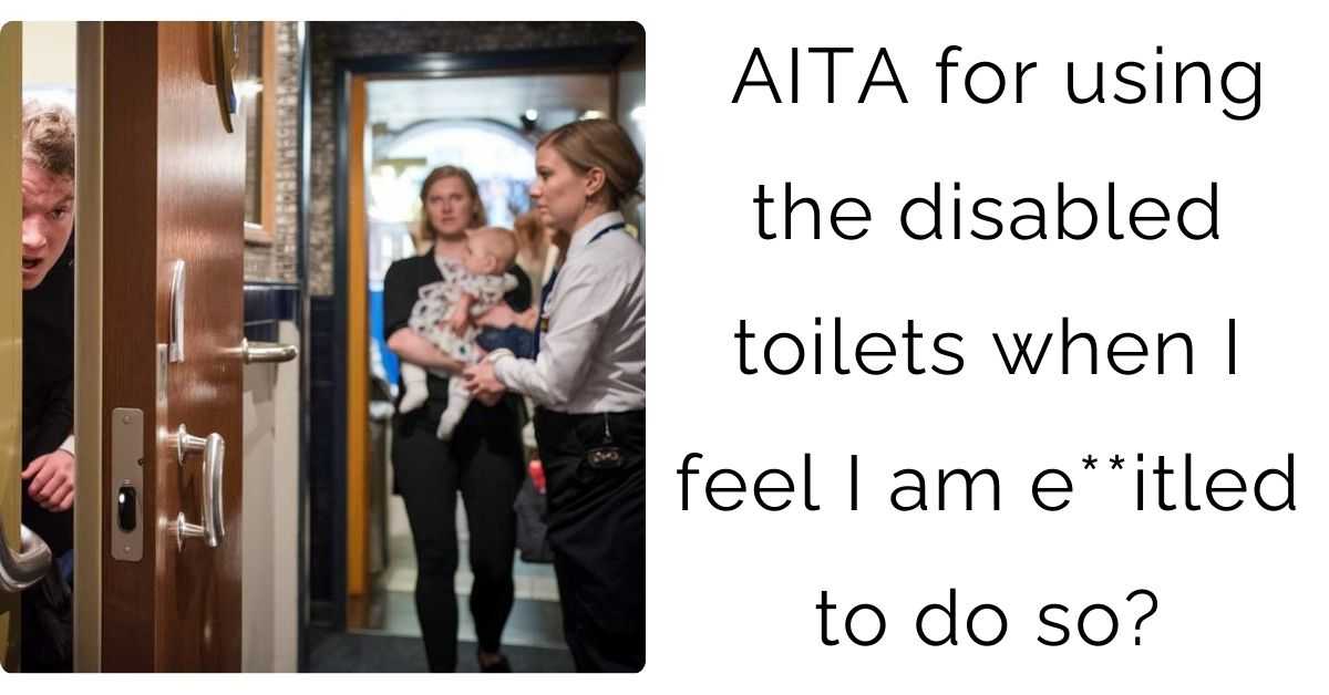 AITA for using the disabled toilets when I feel I am e**itled to do so?