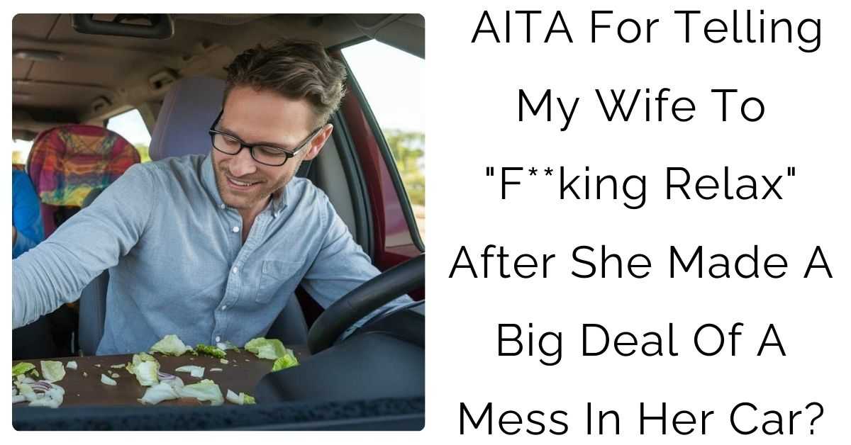 AITA For Telling My Wife To “F**king Relax” After She Made A Big Deal Of A Mess In Her Car?