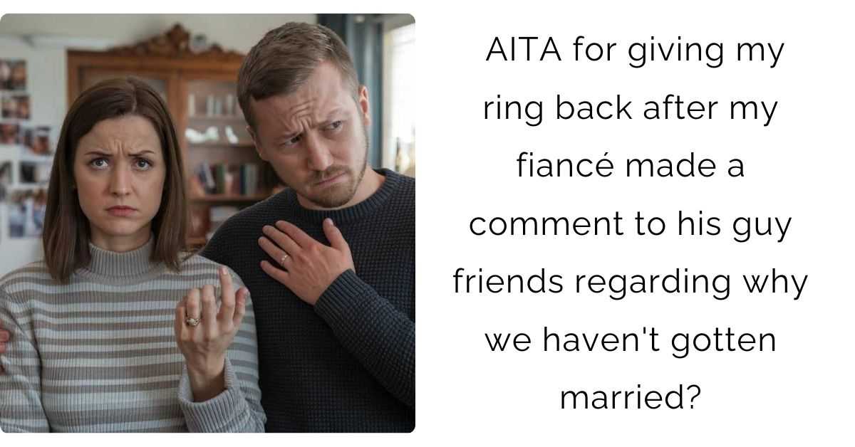 AITA for giving my ring back after my fiancé made a comment to his guy friends regarding why we haven’t gotten married?