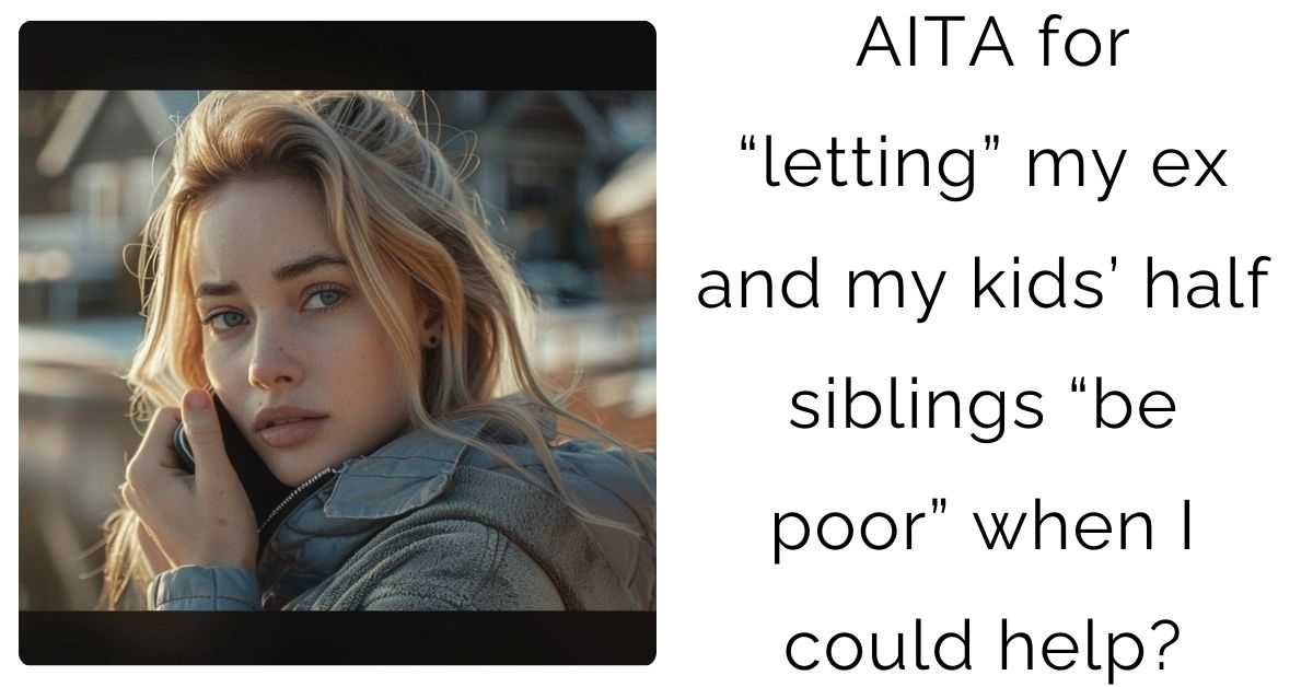 AITA for “letting” my ex and my kids’ half siblings “be poor” when I could help?