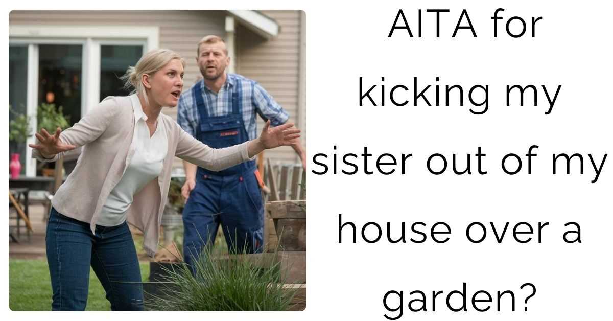 AITA for kicking my sister out of my house over a garden?