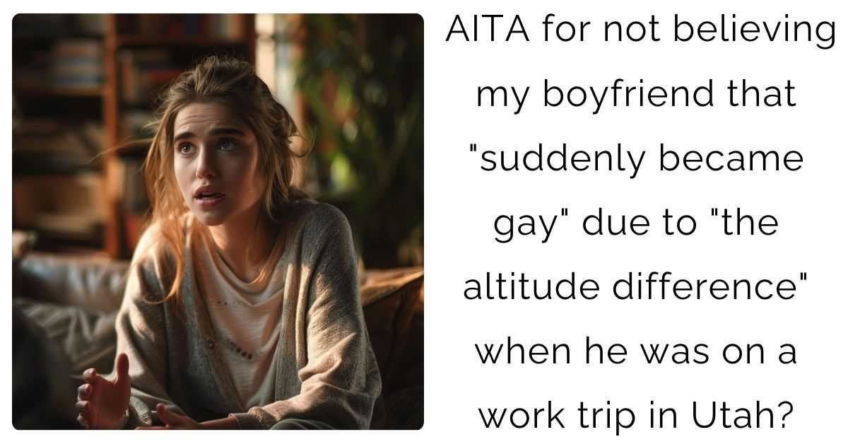 AITA for not believing my boyfriend that “suddenly became gay” due to “the altitude difference” when he was on a work trip in Utah?