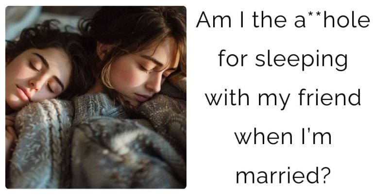 Am I the a**hole for sleeping with my friend when I’m married?