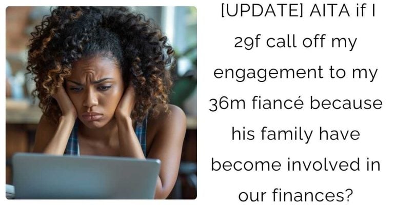 [UPDATE] AITA if I 29f call off my engagement to my 36m fiancé because his family have become involved in our finances?