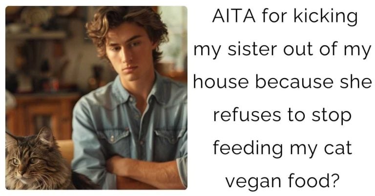 AITA for kicking my sister out of my house because she refuses to stop feeding my cat vegan food?