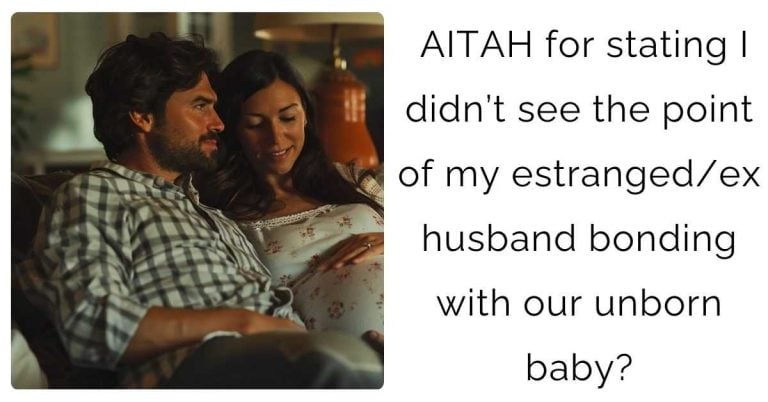 AITAH for stating I didn’t see the point of my estranged/ex husband bonding with our unborn baby?