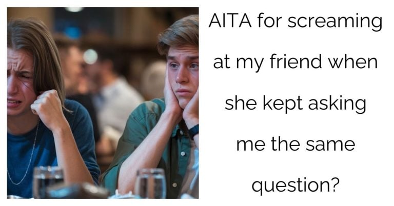 AITA for screaming at my friend when she kept asking me the same question?