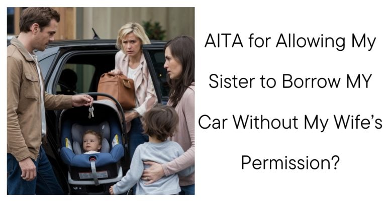 AITA for Allowing My Sister to Borrow MY Car Without My Wife’s Permission?