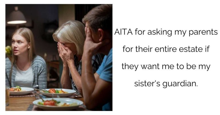 AITA for asking my parents for their entire estate if they want me to be my sister’s guardian ?