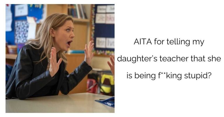 AITA for telling my daughter’s teacher that she is being f**king stupid?