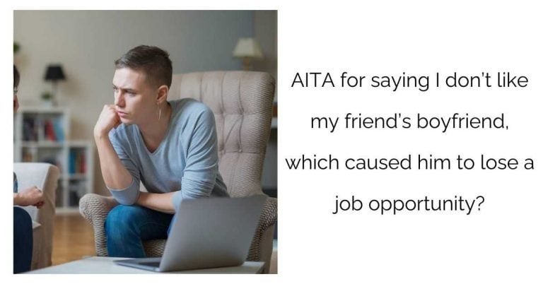 AITA for saying I don’t like my friend’s boyfriend, which caused him to lose a job opportunity?