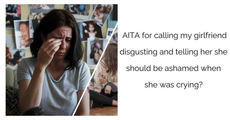 AITA for calling my girlfriend disgusting and telling her she should be ashamed when she was crying?