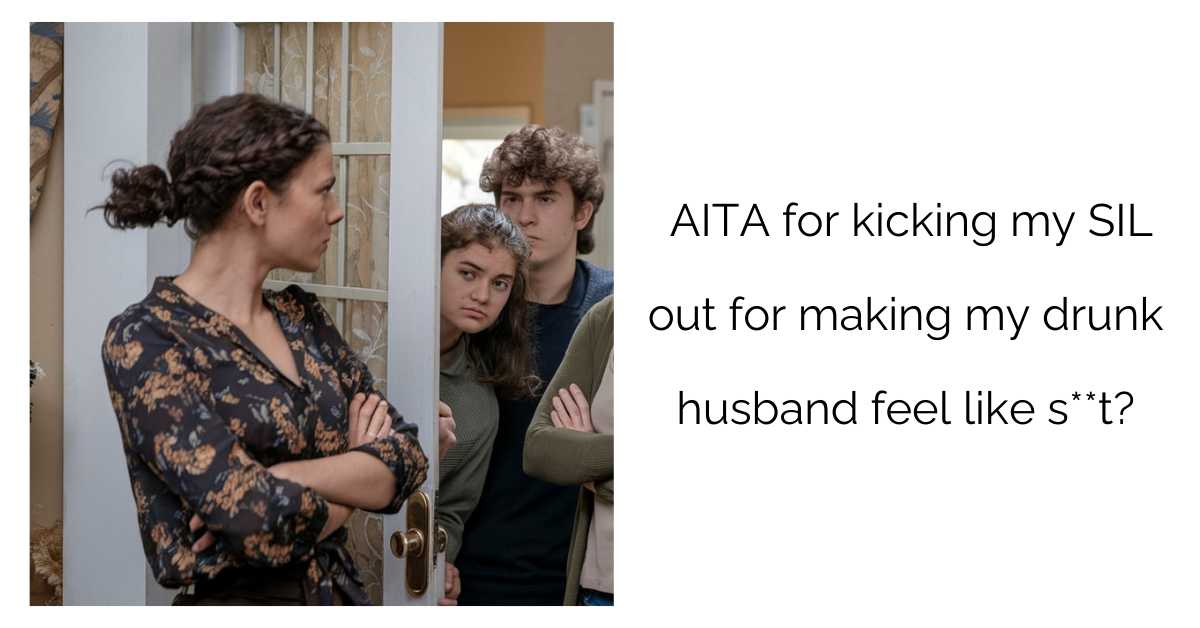 AITA for kicking my SIL out for making my drunk husband feel like s**t?