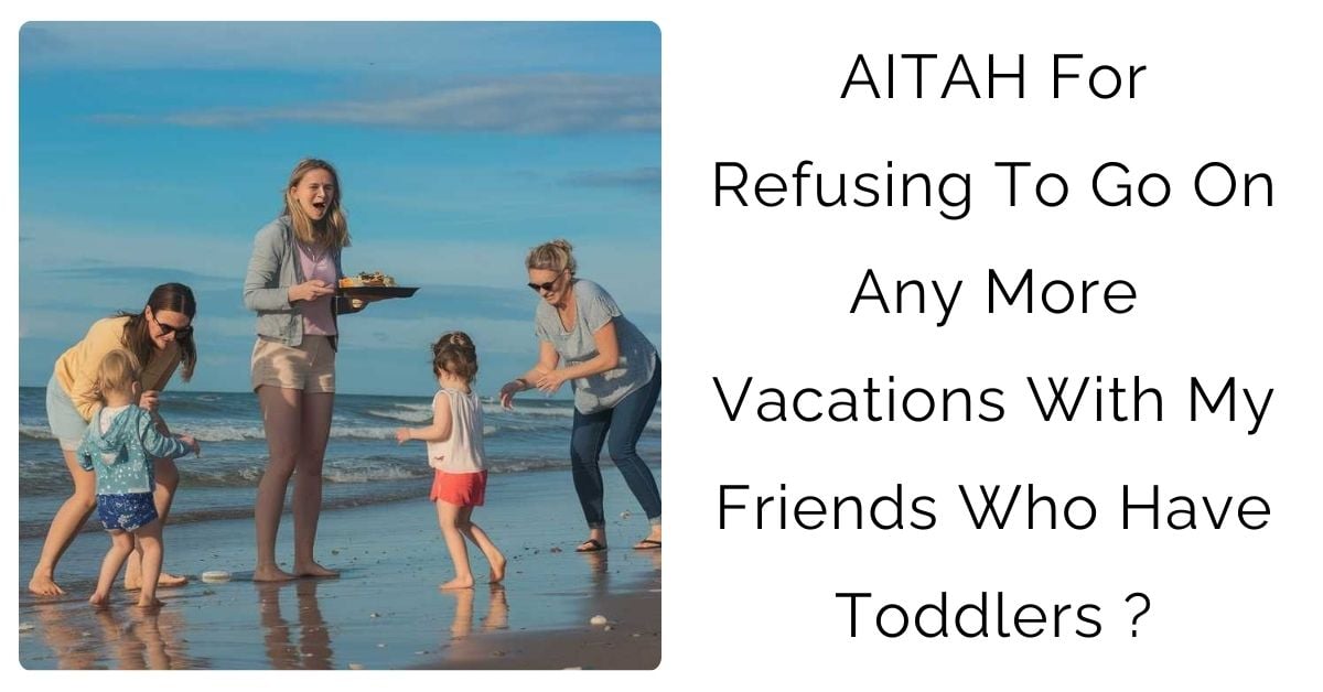 AITAH for refusing to go on any more vacations with my friends who have toddlers?