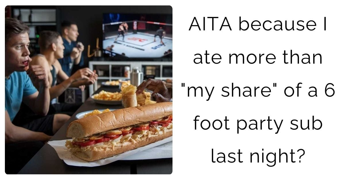 AITA because I ate more than “my share” of a 6 foot party sub last night?