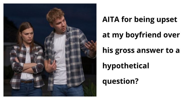 AITA for being upset at my boyfriend over his gross answer to a hypothetical question?