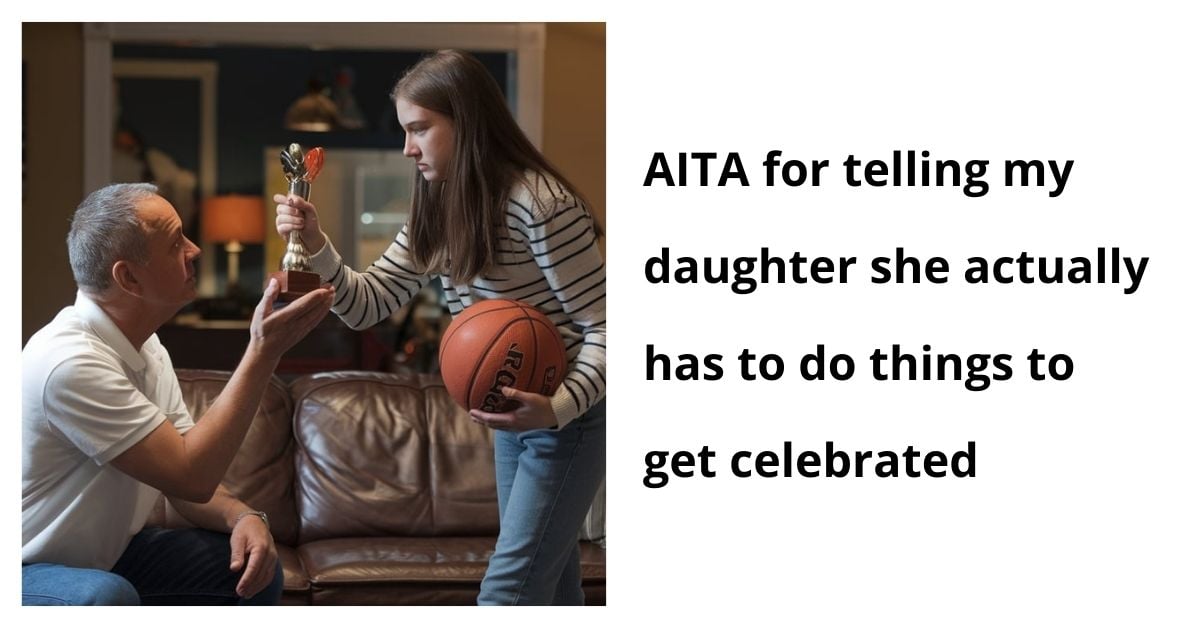 AITA for telling my daughter she actually has to do things to get celebrated