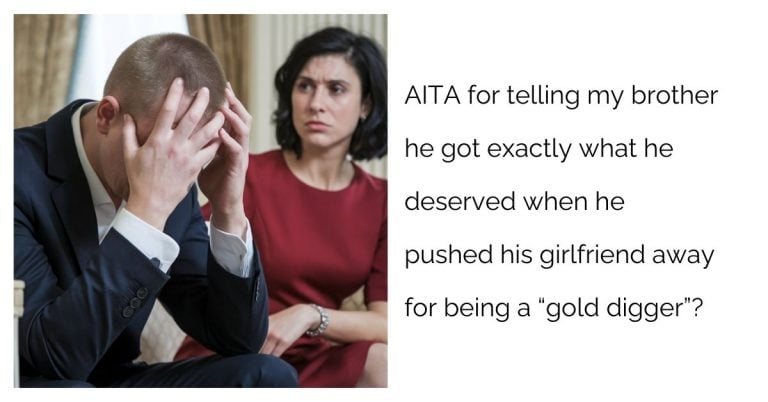 Aita for telling my brother he got exactly what he deserved when he pushed his girlfriend away for being a “gold digger”?