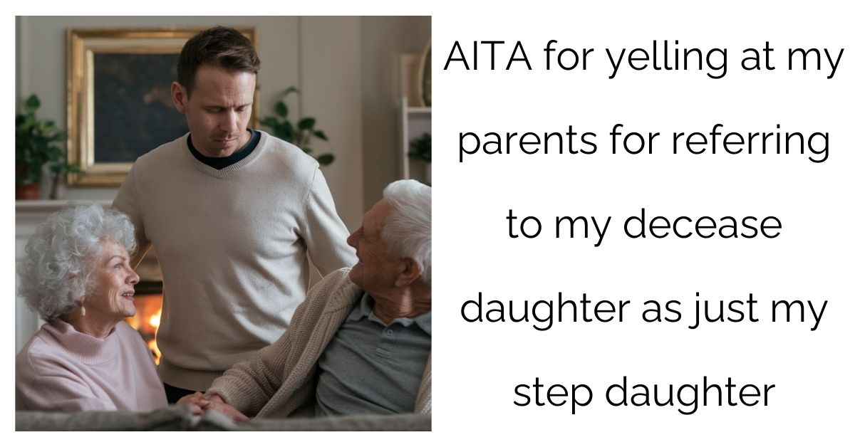 AITA for yelling at my parents for referring to my decease daughter as just my step daughter ?