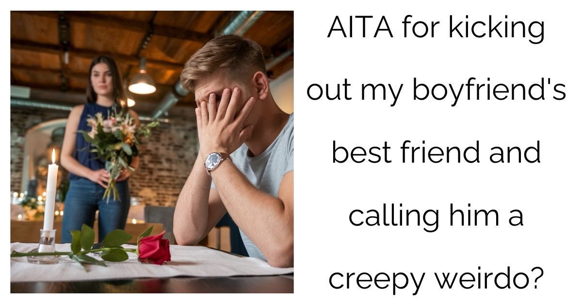 AITA for kicking out my boyfriend’s best friend and calling him a creepy weirdo?