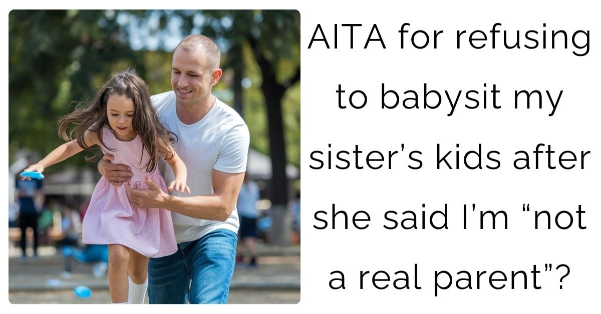 AITA for refusing to babysit my sister’s kids after she said I’m “not a real parent”?