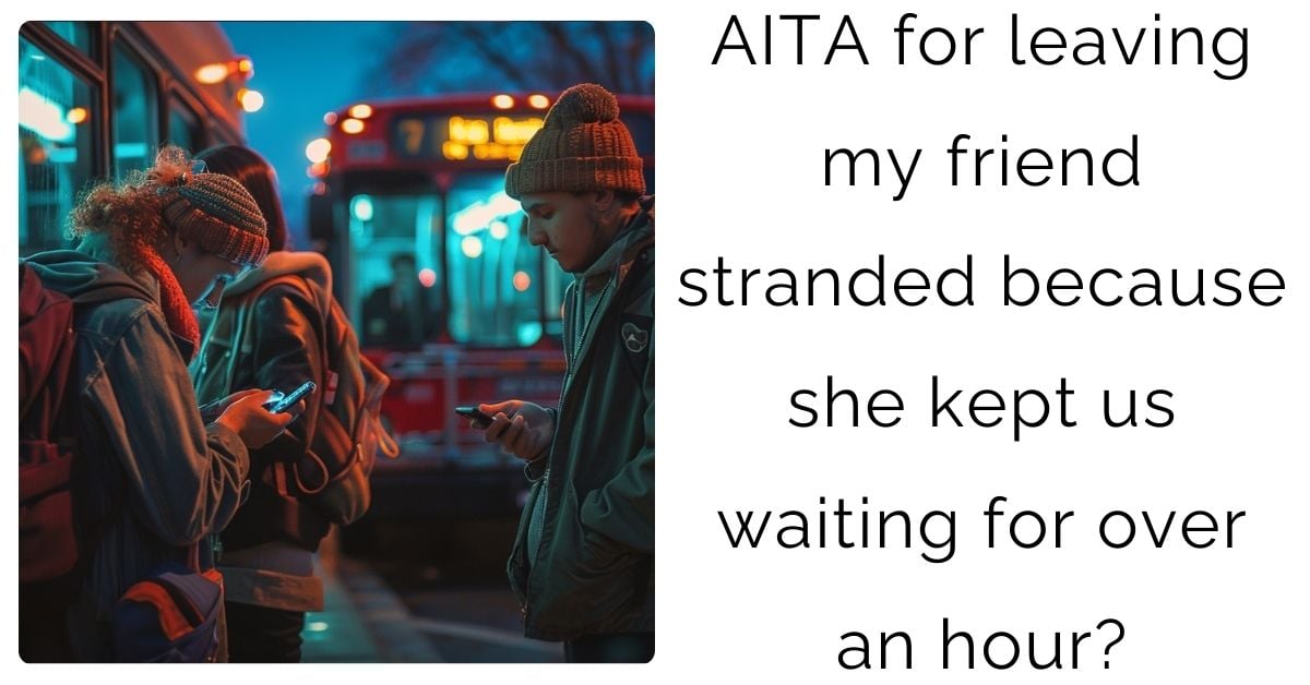 AITA for leaving my friend stranded because she kept us waiting for over an hour?