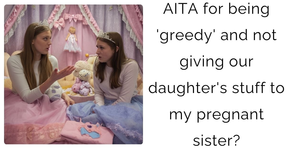 AITA for being ‘greedy’ and not giving our daughter’s stuff to my pregnant sister?