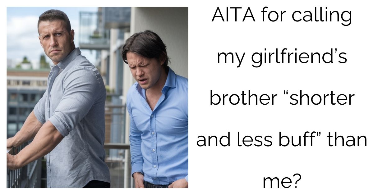 AITA for calling my girlfriend’s brother “shorter and less buff” than me?