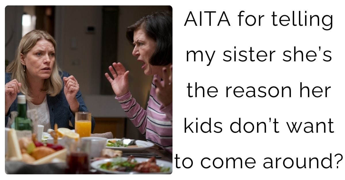 AITA for telling my sister she’s the reason her kids don’t want to come around?