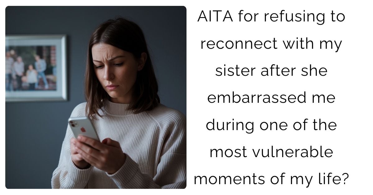 AITA for refusing to reconnect with my sister after she embarrassed me during one of the most vulnerable moments of my life?