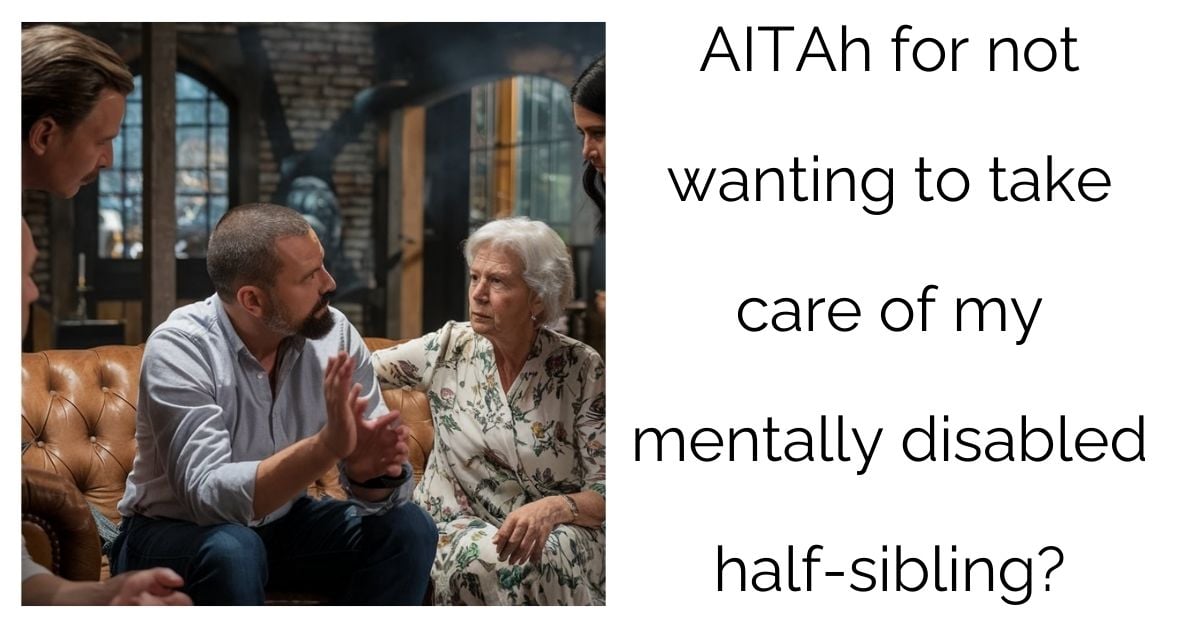 AITAh for not wanting to take care of my mentally disabled half-sibling?