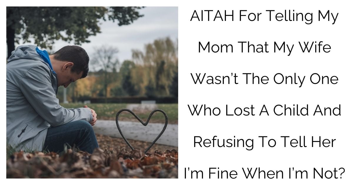 AITAH For Telling My Mom That My Wife Wasn’t The Only One Who Lost A Child And Refusing To Tell Her I’m Fine When I’m Not?