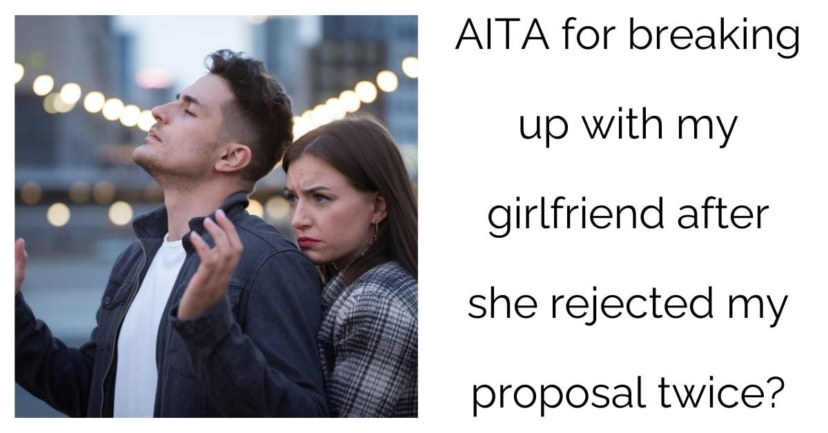 AITA for breaking up with my girlfriend after she rejected my proposal twice?