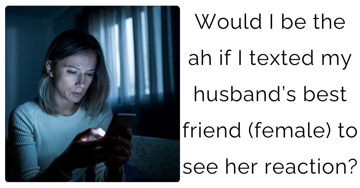 Would I be the ah if I texted my husband’s best friend (female) to see her reaction?