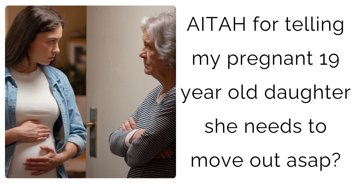 AITAH for telling my pregnant 19 year old daughter she needs to move out asap?