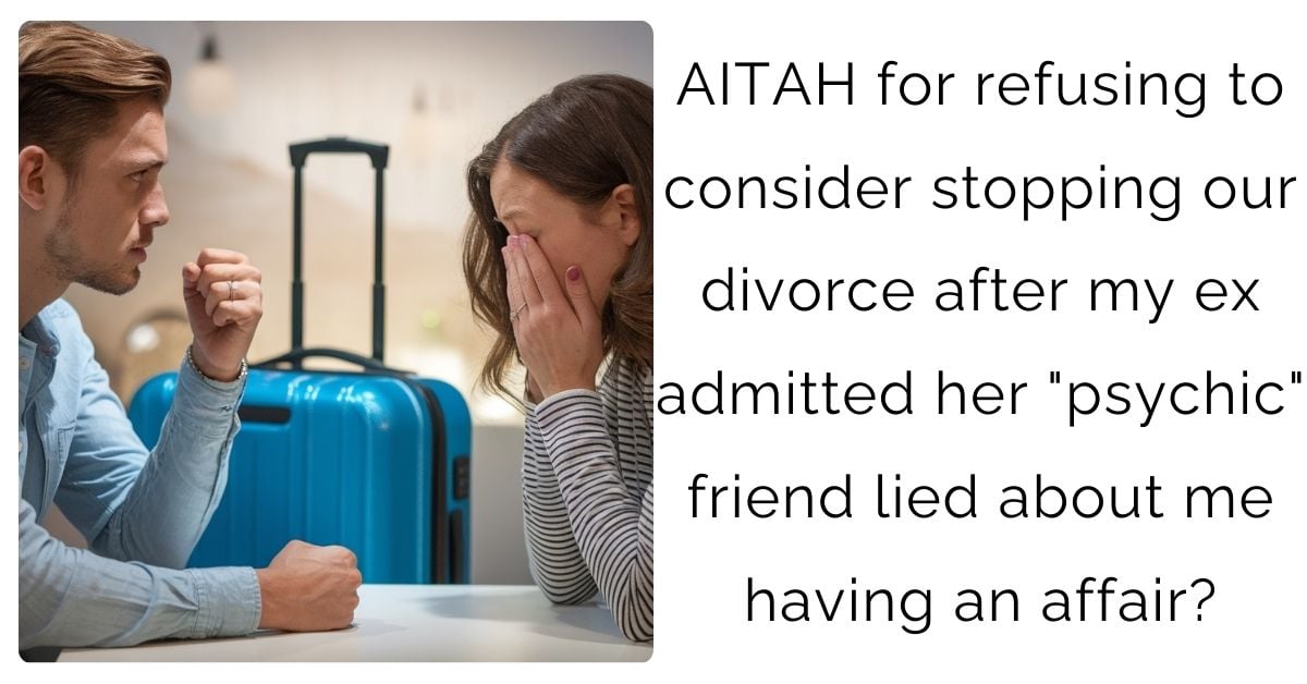 AITAH for refusing to consider stopping our divorce after my ex admitted her “psychic” friend lied about me having an affair?