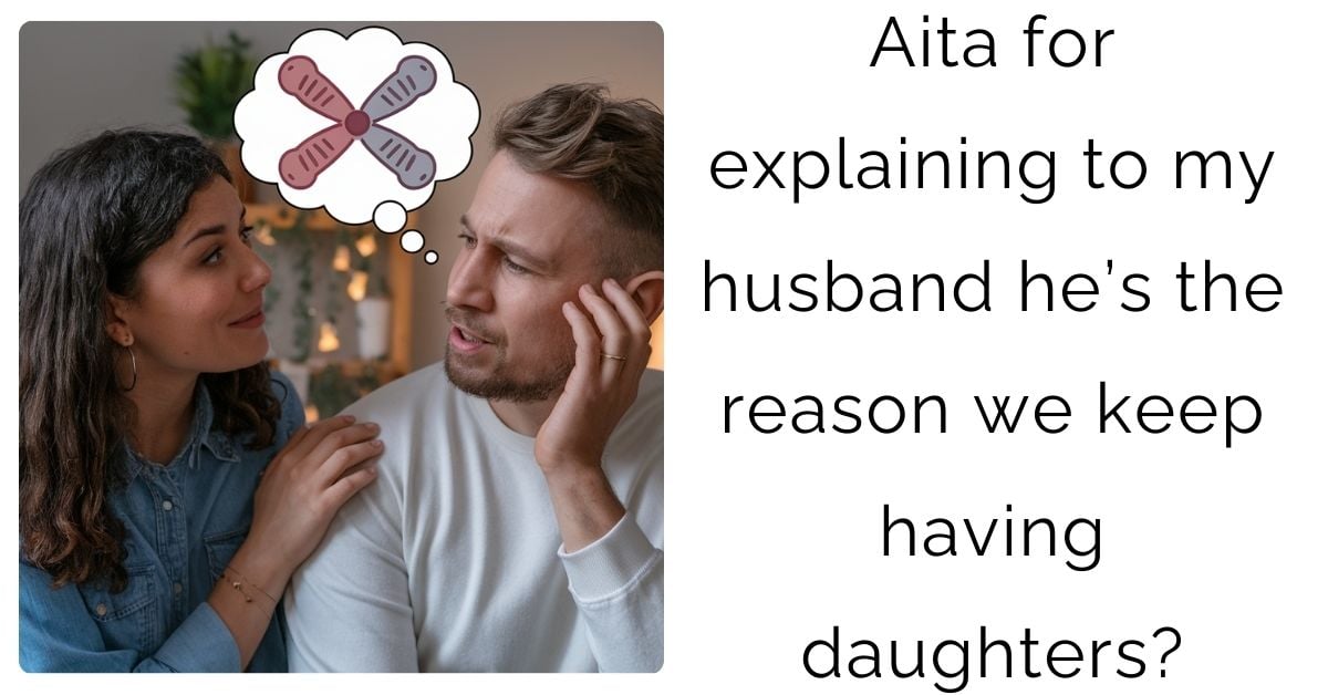 Aita for explaining to my husband he’s the reason we keep having daughters?