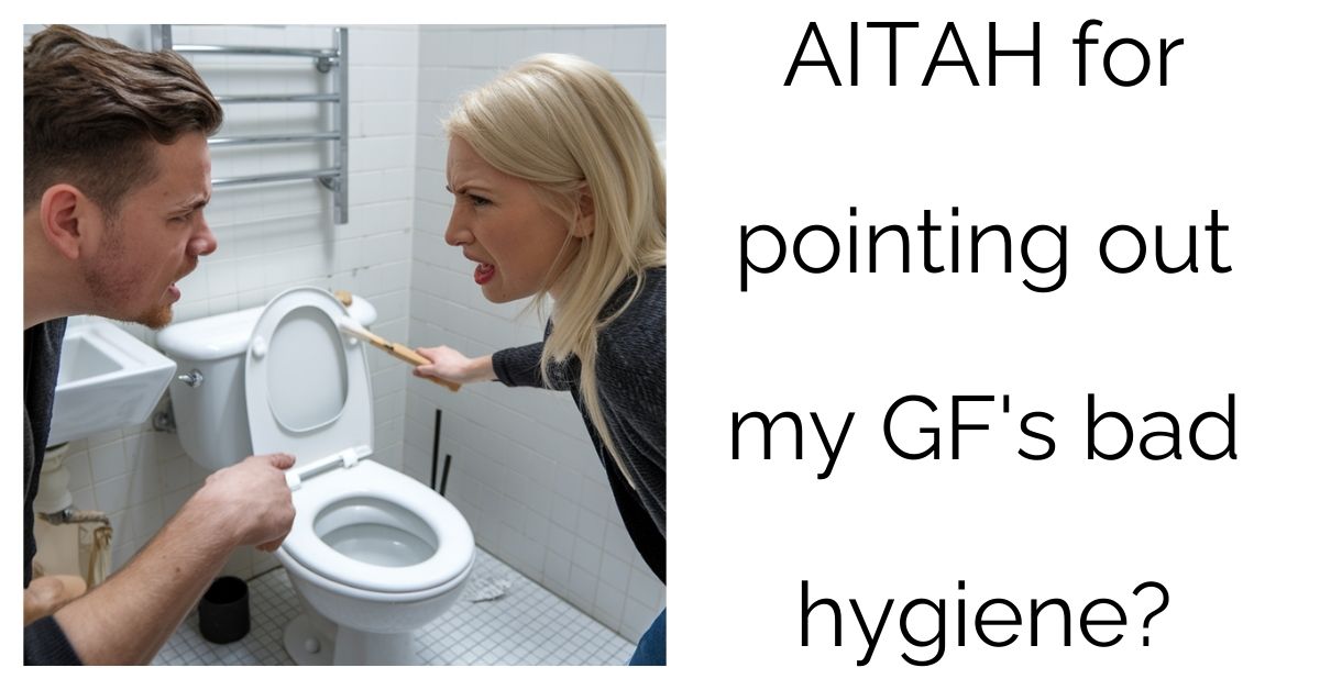 AITAH for pointing out my GF’s bad hygiene?